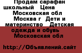 Продам сарафан школьный › Цена ­ 1 000 - Московская обл., Москва г. Дети и материнство » Детская одежда и обувь   . Московская обл.